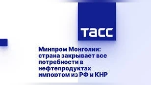 Минпром Монголии: страна закрывает все потребности в нефтепродуктах импортом из РФ и КНР